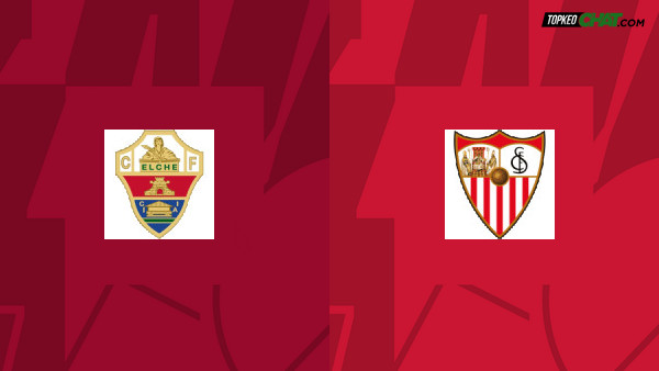 Soi kèo Elche vs Sevilla, nhận định 00h30 ngày 25/05 - VĐQG Tây Ban Nha