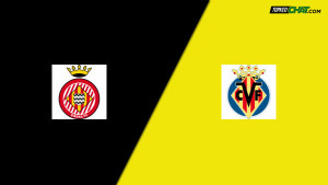 Soi kèo Girona vs Villarreal, nhận định 19h00 ngày 20/05 - VĐQG Tây Ban Nha